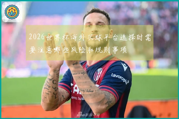 2026世界杯海外买球平台选择时需要注意哪些风险和规则事项